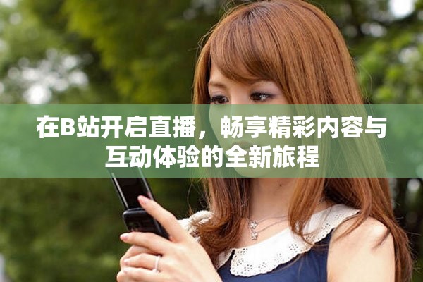 在B站开启直播，畅享精彩内容与互动体验的全新旅程