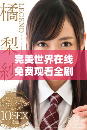 完美世界在线免费观看全剧，畅享精彩剧情与无缝体验