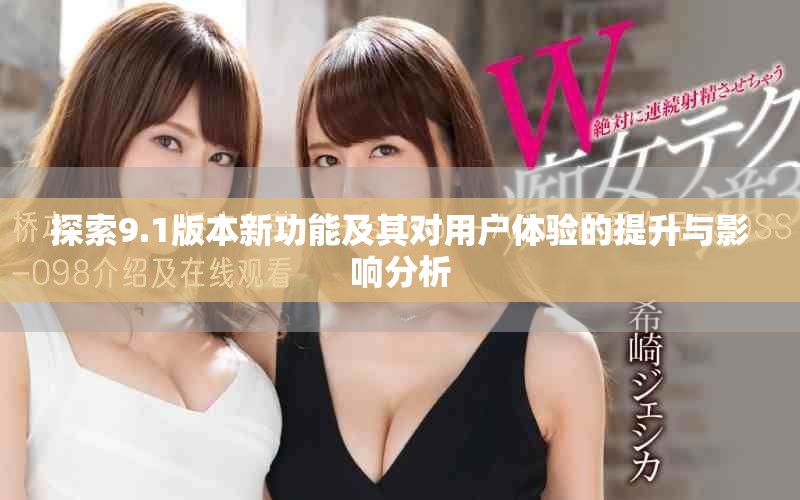 探索9.1版本新功能及其对用户体验的提升与影响分析