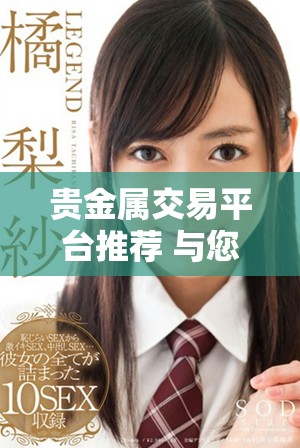 贵金属交易平台推荐 与您一同探索投资新机遇