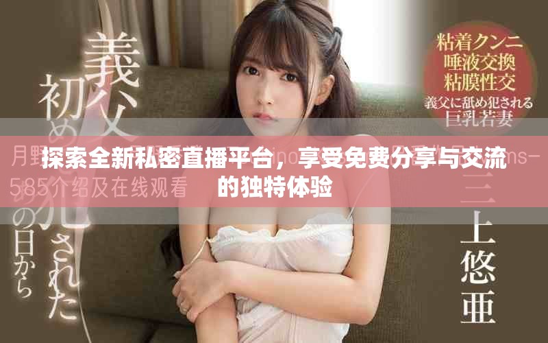 探索全新私密直播平台，享受免费分享与交流的独特体验