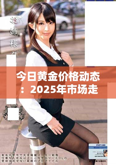 今日黄金价格动态：2025年市场走势分析与展望