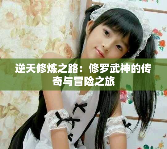 逆天修炼之路：修罗武神的传奇与冒险之旅
