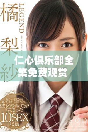 仁心俱乐部全集免费观赏 从第一集到四十集尽享精彩剧情 仁心俱乐部全集免费观赏 从第一集到四十集尽享精彩剧情