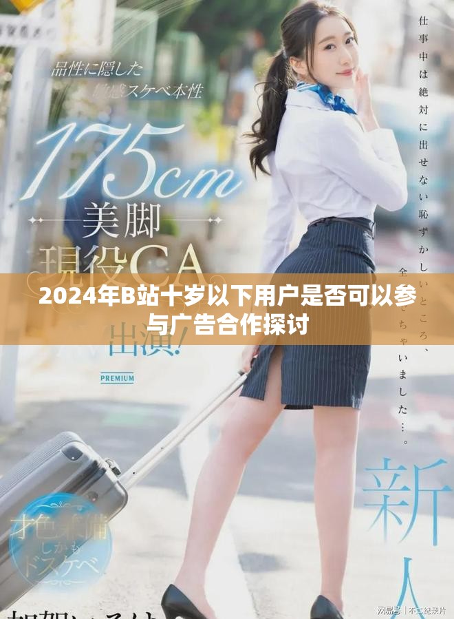 2024年B站十岁以下用户是否可以参与广告合作探讨