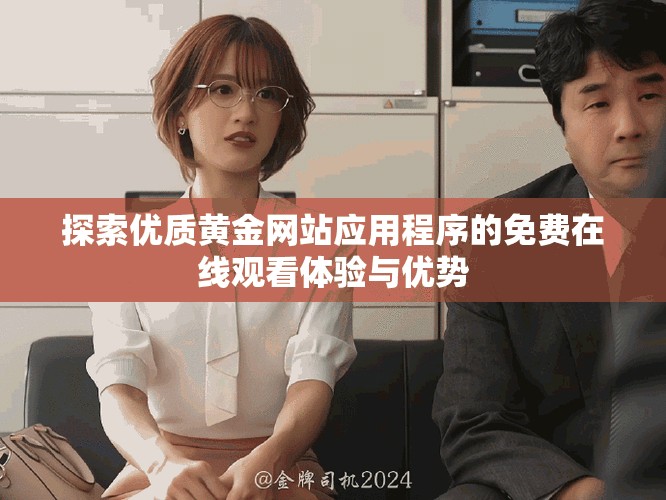 探索优质黄金网站应用程序的免费在线观看体验与优势