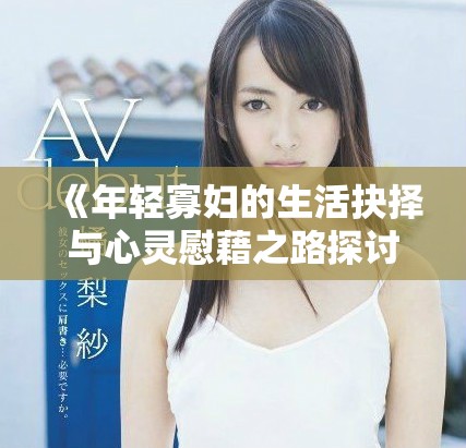 《年轻寡妇的生活抉择与心灵慰藉之路探讨》
