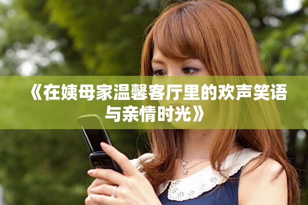 《在姨母家温馨客厅里的欢声笑语与亲情时光》