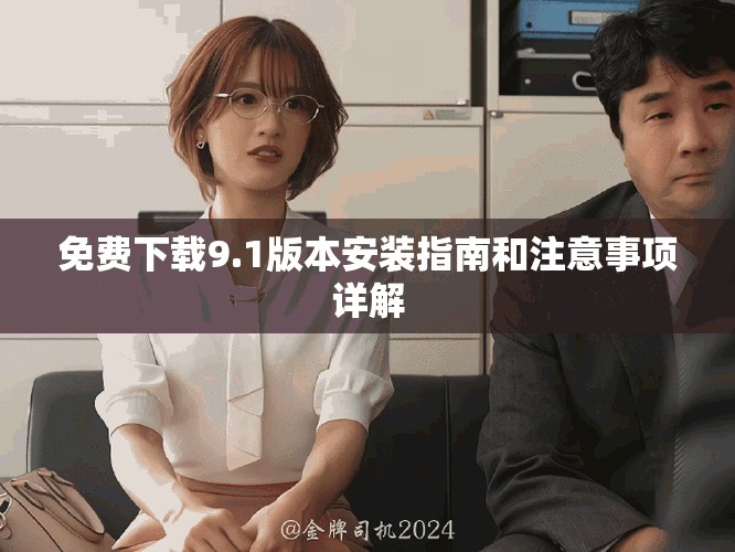 免费下载9.1版本安装指南和注意事项详解