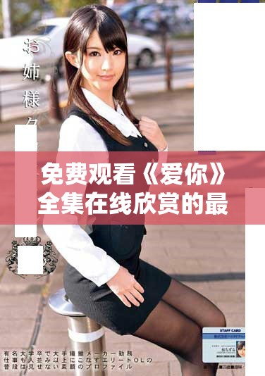 免费观看《爱你》全集在线欣赏的最佳方式与途径分析