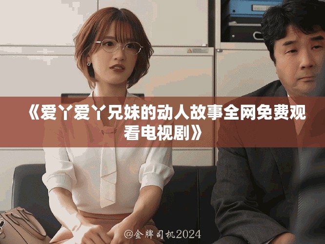 《爱丫爱丫兄妹的动人故事全网免费观看电视剧》