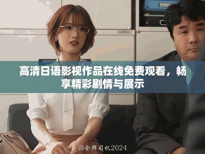 高清日语影视作品在线免费观看，畅享精彩剧情与展示