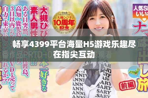 畅享4399平台海量H5游戏乐趣尽在指尖互动