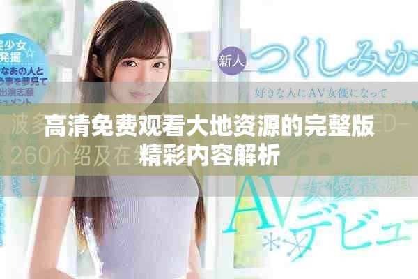 高清免费观看大地资源的完整版精彩内容解析