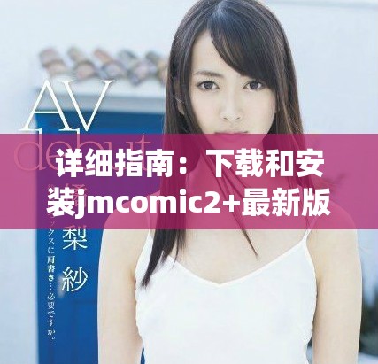 详细指南：下载和安装jmcomic2+最新版安装包的步骤与注意事项