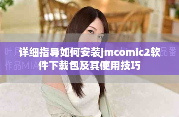 详细指导如何安装jmcomic2软件下载包及其使用技巧