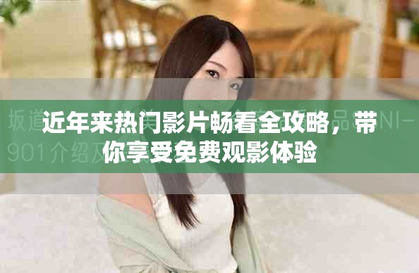 近年来热门影片畅看全攻略，带你享受免费观影体验