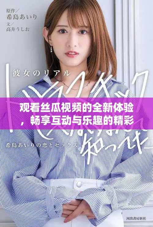 观看丝瓜视频的全新体验，畅享互动与乐趣的精彩之旅