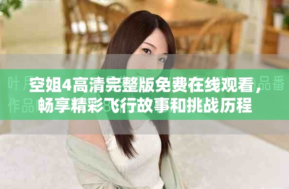 空姐4高清完整版免费在线观看，畅享精彩飞行故事和挑战历程