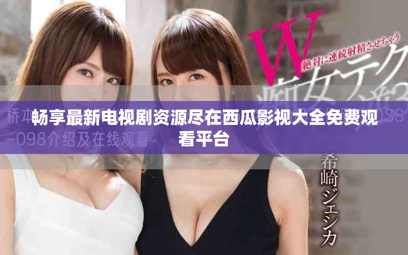 畅享最新电视剧资源尽在西瓜影视大全免费观看平台