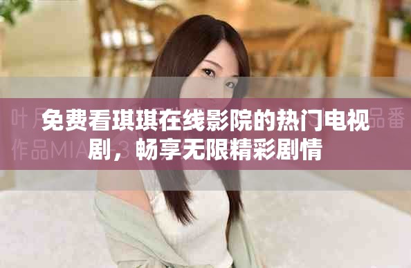 免费看琪琪在线影院的热门电视剧，畅享无限精彩剧情