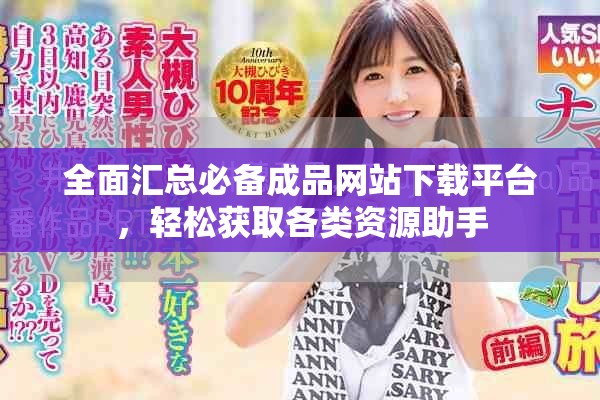 全面汇总必备成品网站下载平台，轻松获取各类资源助手