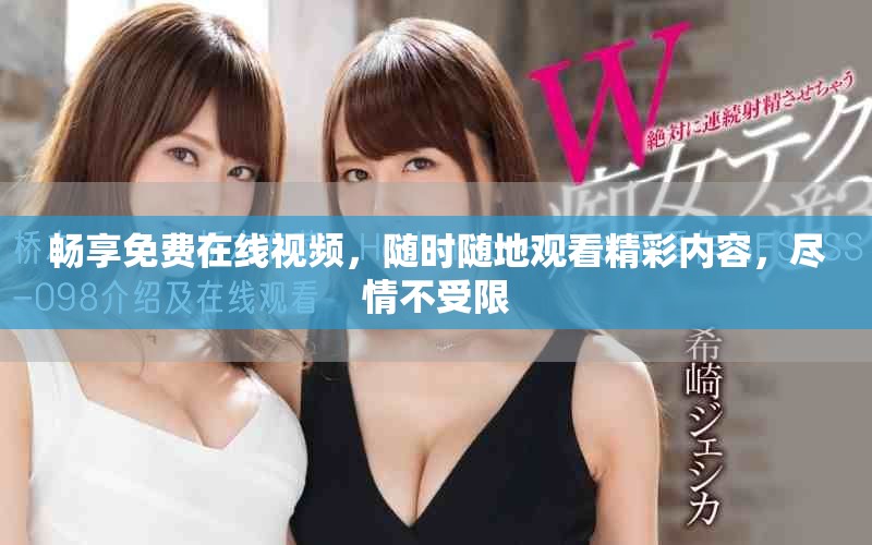 畅享免费在线视频，随时随地观看精彩内容，尽情不受限
