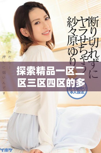 探索精品一区二区三区四区的多元发展与未来机遇