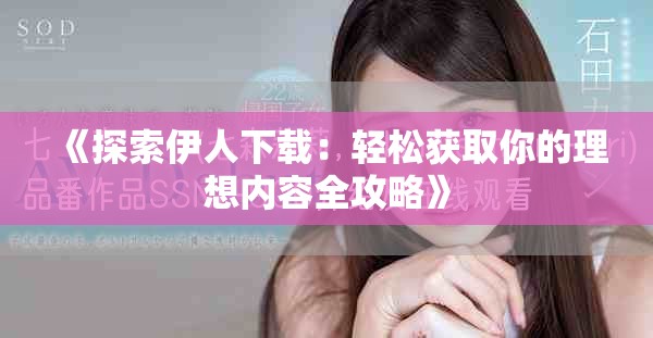 《探索伊人下载：轻松获取你的理想内容全攻略》