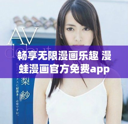 畅享无限漫画乐趣 漫蛙漫画官方免费app下载指南