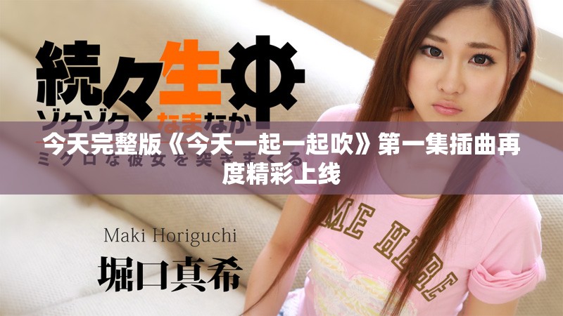 今天完整版《今天一起一起吹》第一集插曲再度精彩上线