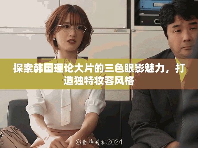 探索韩国理论大片的三色眼影魅力，打造独特妆容风格