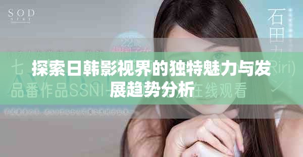探索日韩影视界的独特魅力与发展趋势分析