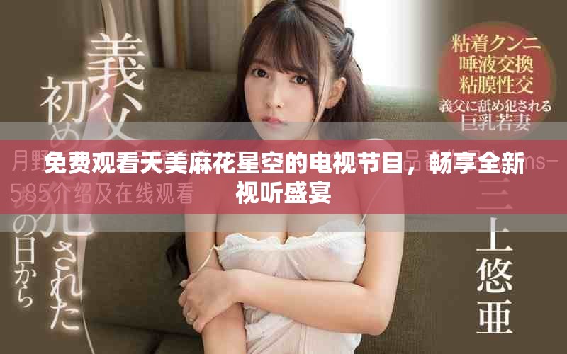 免费观看天美麻花星空的电视节目，畅享全新视听盛宴