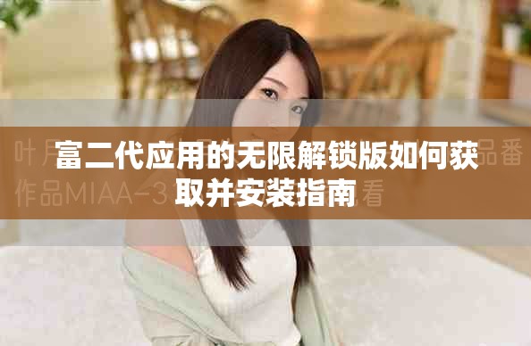 富二代应用的无限解锁版如何获取并安装指南