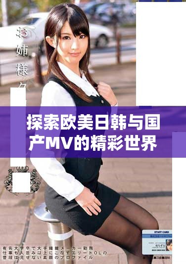 探索欧美日韩与国产MV的精彩世界与魅力对比