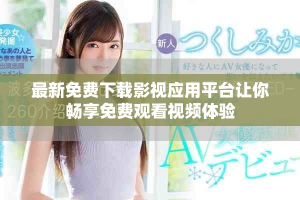 最新免费下载影视应用平台让你畅享免费观看视频体验