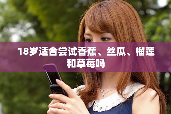 18岁适合尝试香蕉、丝瓜、榴莲和草莓吗