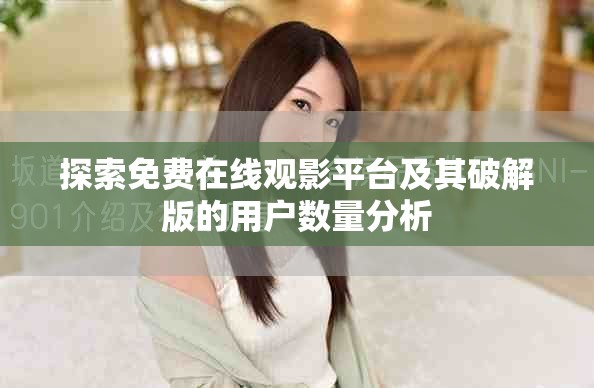 探索免费在线观影平台及其破解版的用户数量分析