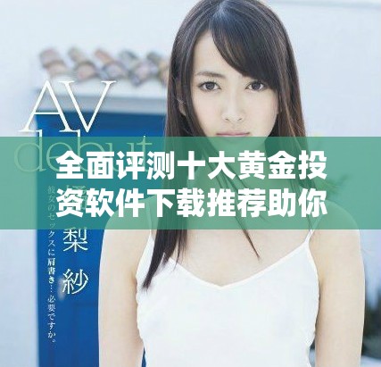 全面评测十大黄金投资软件下载推荐助你轻松掌握黄金市场动态