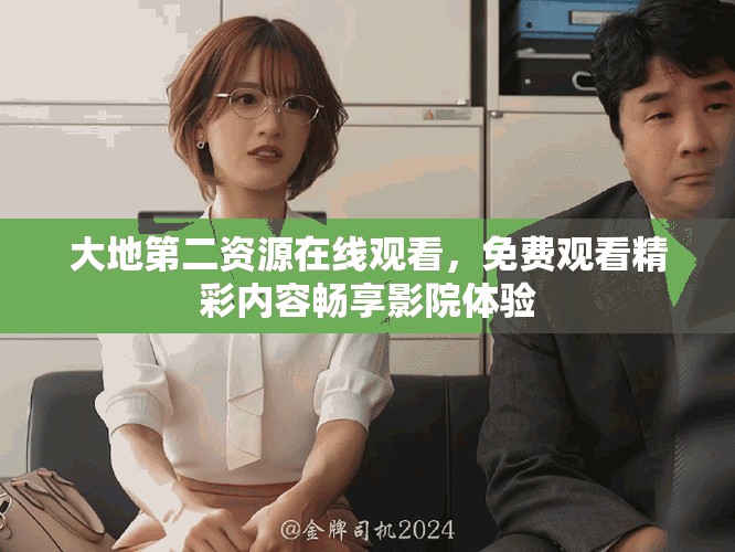 大地第二资源在线观看，免费观看精彩内容畅享影院体验