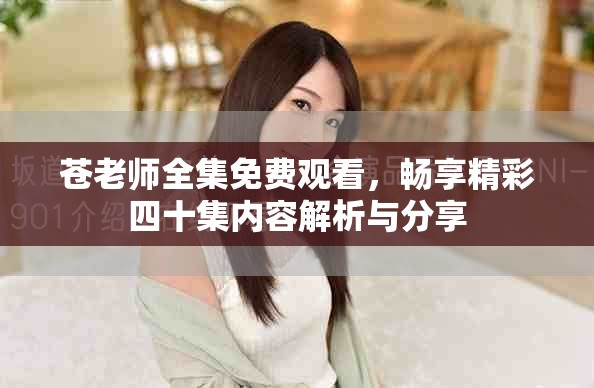 苍老师全集免费观看，畅享精彩四十集内容解析与分享