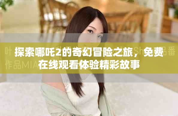 探索哪吒2的奇幻冒险之旅，免费在线观看体验精彩故事