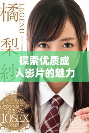 探索优质成人影片的魅力与多样性，尽享精彩内容