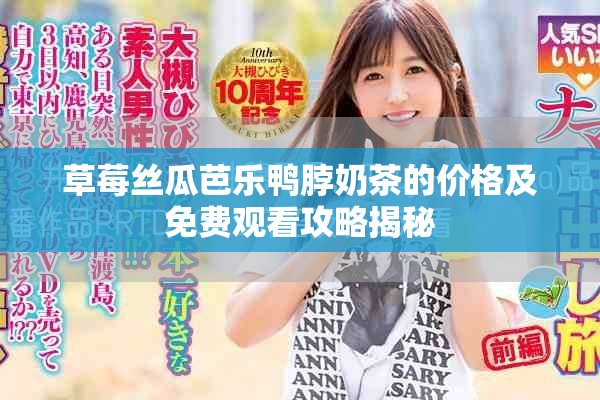 草莓丝瓜芭乐鸭脖奶茶的价格及免费观看攻略揭秘