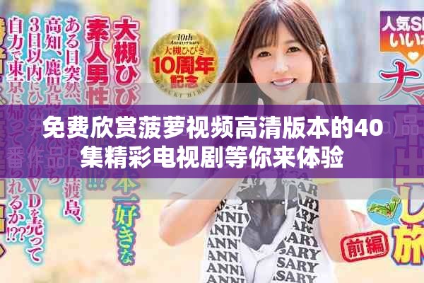 免费欣赏菠萝视频高清版本的40集精彩电视剧等你来体验