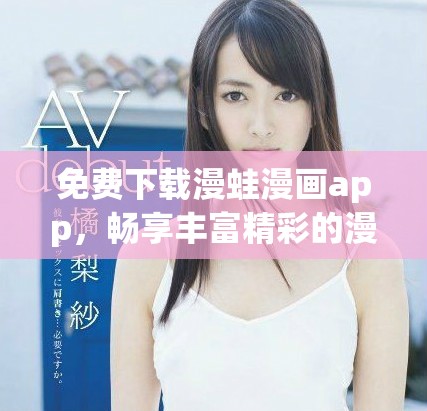 免费下载漫蛙漫画app，畅享丰富精彩的漫画内容和独特体验