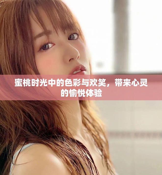 蜜桃时光中的色彩与欢笑，带来心灵的愉悦体验