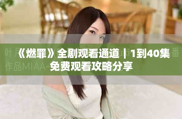 《燃罪》全剧观看通道｜1到40集免费观看攻略分享