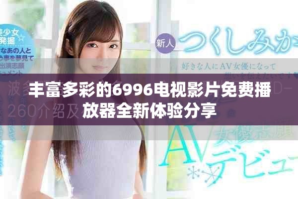 丰富多彩的6996电视影片免费播放器全新体验分享